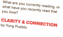 What are you currently reading, or what have you recently read that you love? Clarity & Connection by Yung Pueblo